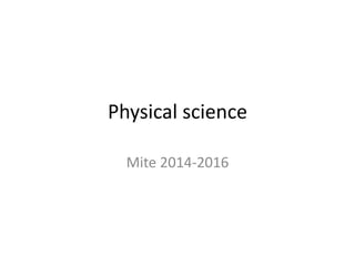 Physical science
Mite 2014-2016
 
