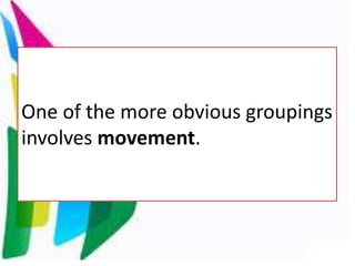 One of the more obvious groupings
involves movement.
 