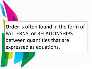 Order is often found in the form of
PATTERNS, or RELATIONSHIPS
between quantities that are
expressed as equations.
 