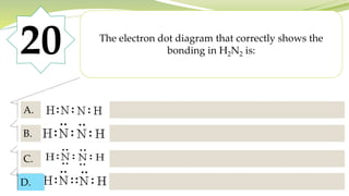20 The electron dot diagram that correctly shows the
bonding in H2N2 is:
A.
B.
C.
D.
D.
 