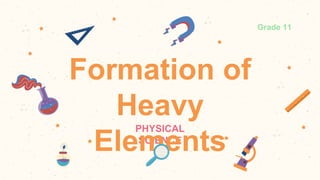 Formation of
Heavy
Elements
Grade 11
 