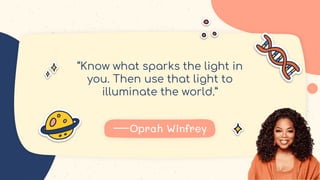 “Know what sparks the light in
you. Then use that light to
illuminate the world.”
 