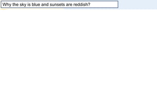 Why the sky is blue and sunsets are reddish?
 