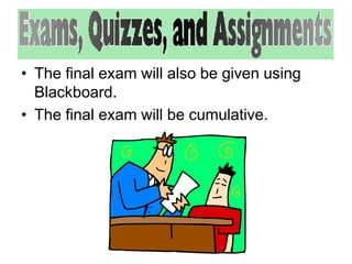 • The final exam will also be given using 
Blackboard. 
• The final exam will be cumulative. 
 