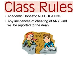 • Academic Honesty: NO CHEATING! 
• Any incidences of cheating of ANY kind 
will be reported to the dean. 
 