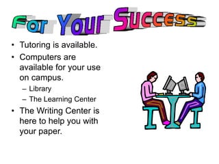 • Tutoring is available. 
• Computers are 
available for your use 
on campus. 
– Library 
– The Learning Center 
• The Writing Center is 
here to help you with 
your paper. 
