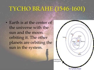 TYCHO BRAHE (1546-1601)
• Earth is at the center of
the universe with the
sun and the moon
orbiting it. The other
planets are orbiting the
sun in the system.
 