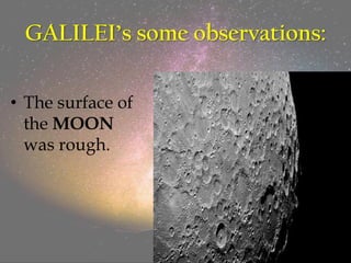 GALILEI’s some observations:
• The surface of
the MOON
was rough.
 