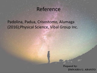 Reference
Prepared by:
JIMNAIRA U. ABANTO
Padolina, Padua, Crisostomo, Alumaga
(2016);Physical Science, Vibal Group Inc.
 