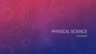 PHYSICAL SCIENCE
DAVID JAQUEZ