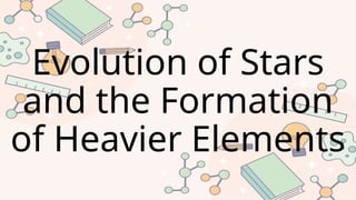 Evolution of Stars
and the Formation
of Heavier Elements
 
