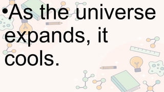 •As the universe
expands, it
cools.
 