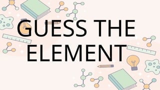 GUESS THE
ELEMENT
 
