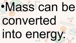 •Mass can be
converted
into energy.
 