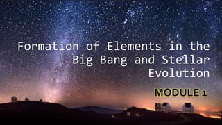 Formation of Elements in the
Big Bang and Stellar
Evolution
MODULE 1
 