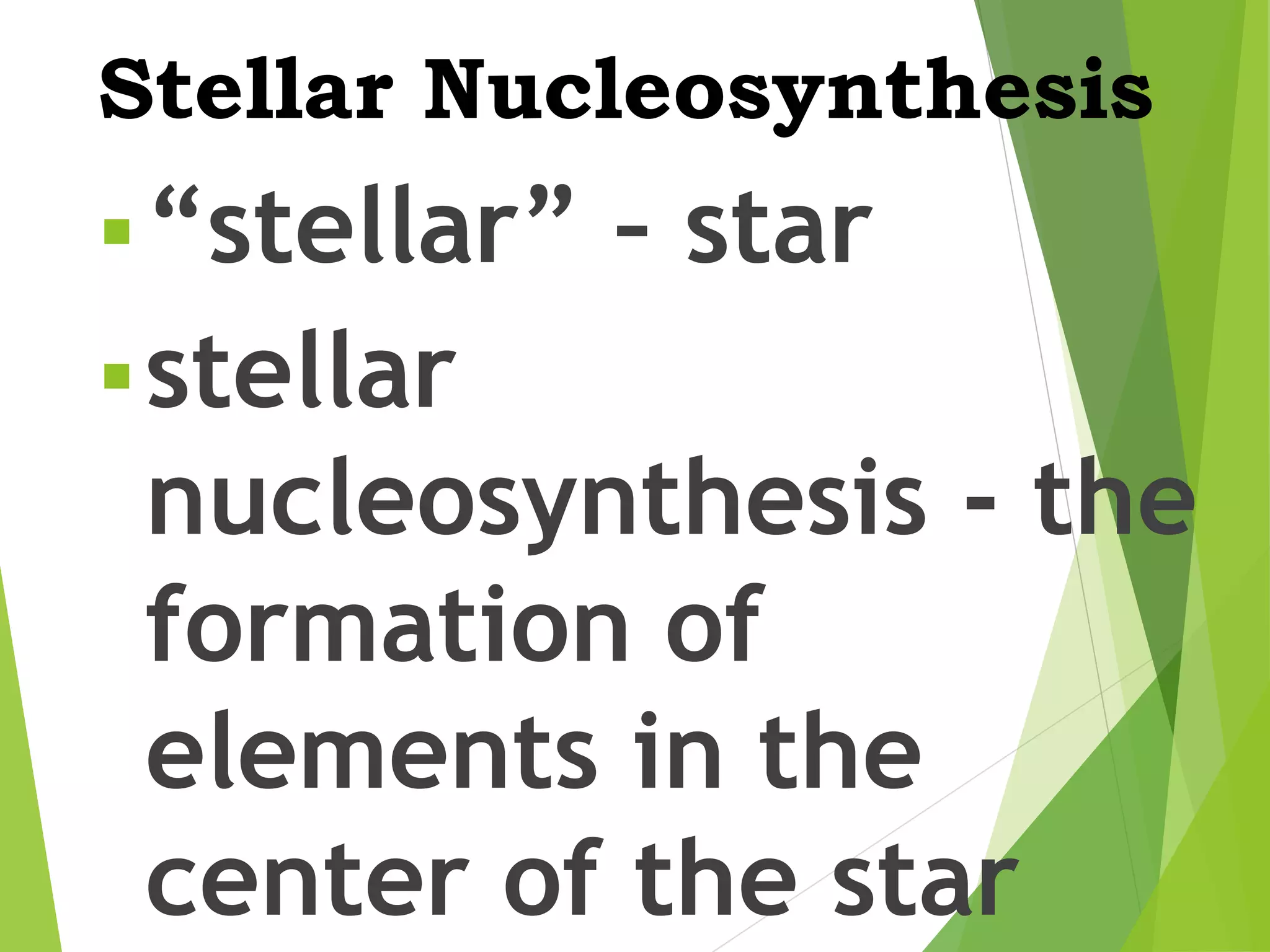 Stellar Nucleosynthesis
▪“stellar” – star
▪stellar
nucleosynthesis - the
formation of
elements in the
center of the star
 