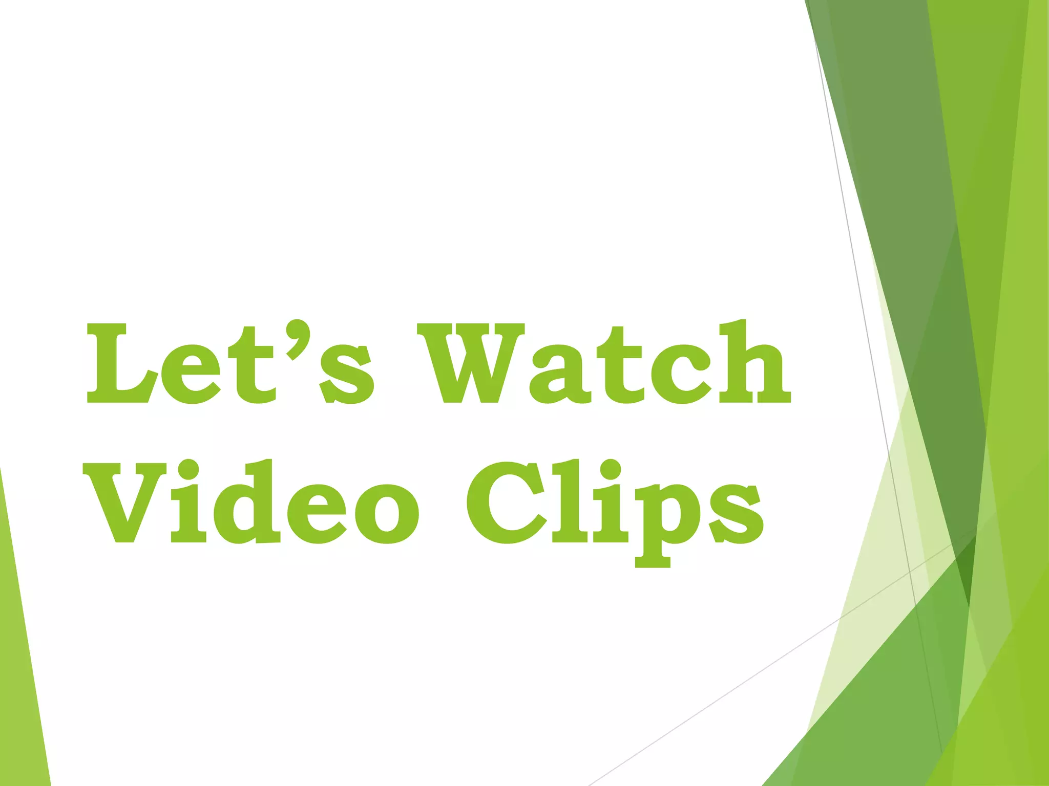 Let’s Watch
Video Clips
 