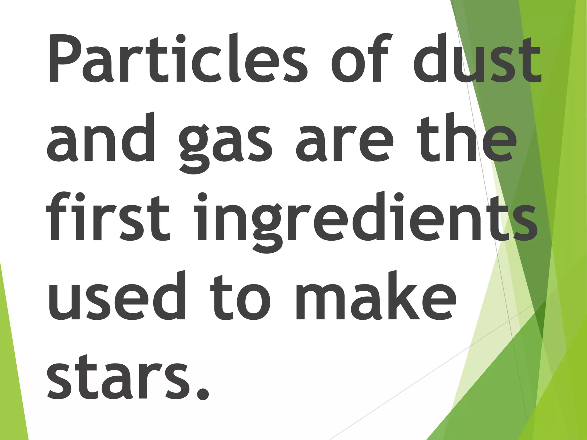 Particles of dust
and gas are the
first ingredients
used to make
stars.
 