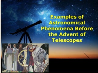 Examples of
Astronomical
Phenomena Before
the Advent of
Telescopes
 