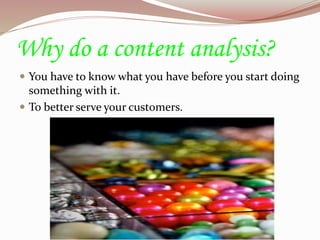 Why do a content analysis?
 You have to know what you have before you start doing
something with it.
 To better serve your customers.
 