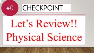 CHECKPOINT
Let’s Review!!
Physical Science
#0
 
