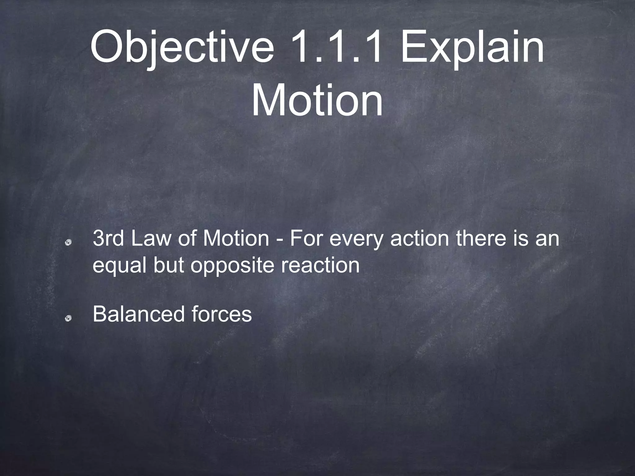 Objective 1.1.1 Explain
Motion
3rd Law of Motion - For every action there is an
equal but opposite reaction
Balanced forces
 