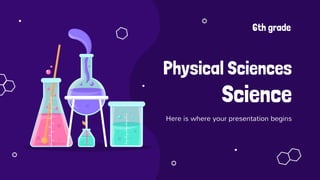 Physical Sciences
Science
Here is where your presentation begins
6th grade
 