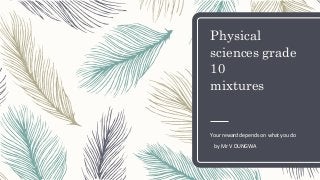 Physical
sciences grade
10
mixtures
Your reward depends on what you do
by Mr V DUNGWA
 