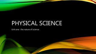 PHYSICAL SCIENCE
Unit one : the nature of science
 