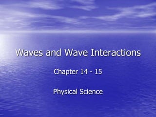 Waves and Wave Interactions
Chapter 14 - 15
Physical Science
 