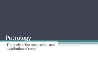 Petrology
The study of the composition and
distribution of rocks
 