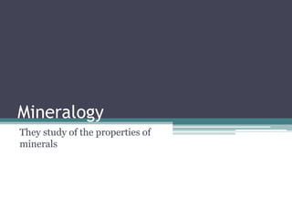 Mineralogy
They study of the properties of
minerals
 