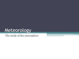 Meteorology
The study of the atmosphere
 