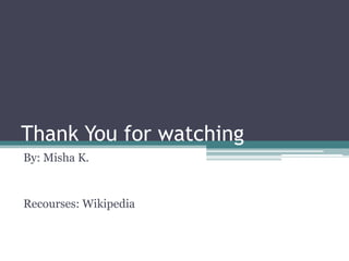 Thank You for watching
By: Misha K.
Recourses: Wikipedia
 