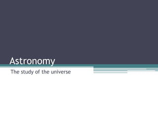 Astronomy
The study of the universe
 