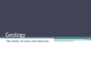 Geology
The study of rocks and minerals
 