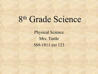 8 Grade Science
 th

      Physical Science
         Mrs. Tuttle
      569-1811 ext 123
 
