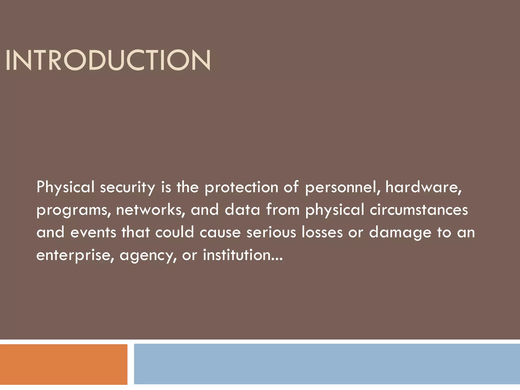 INTRODUCTION
Physical security is the protection of personnel, hardware,
programs, networks, and data from physical circumstances
and events that could cause serious losses or damage to an
enterprise, agency, or institution...