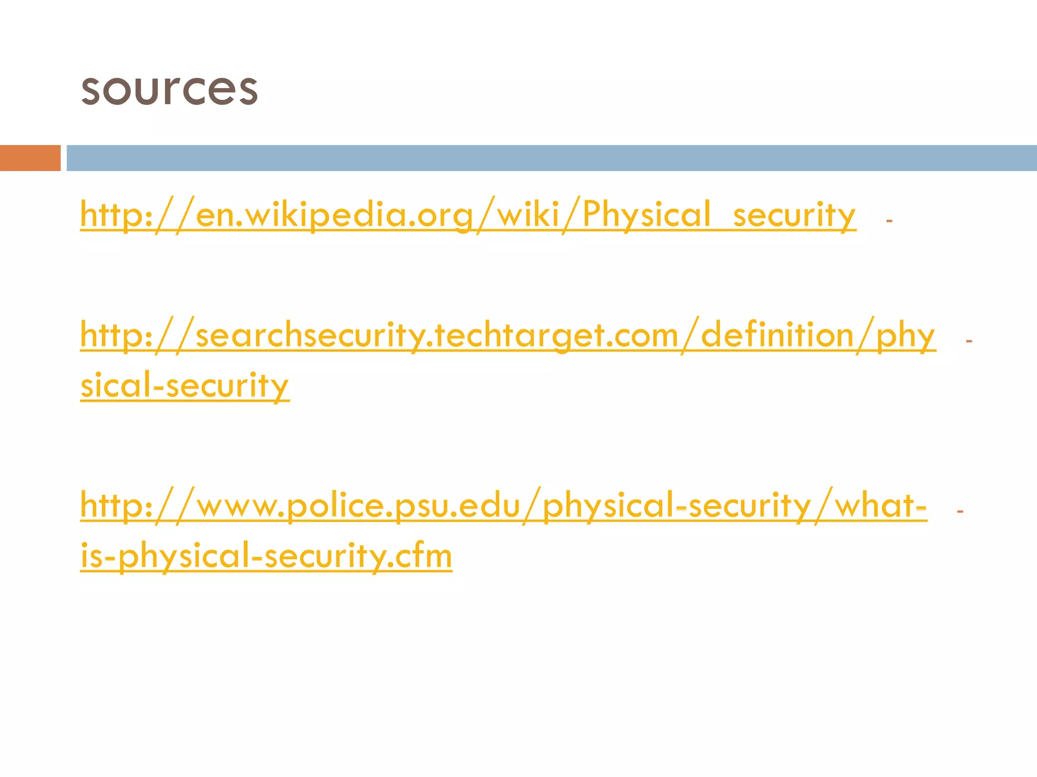 sources
-http://en.wikipedia.org/wiki/Physical_security
-http://searchsecurity.techtarget.com/definition/phy
security-sical
--security/what-http://www.police.psu.edu/physical
security.cfm-physical-is