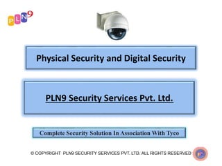 Physical Security and Digital Security
© COPYRIGHT PLN9 SECURITY SERVICES PVT. LTD. ALL RIGHTS RESERVED
PLN9 Security Services Pvt. Ltd.
Complete Security Solution In Association With Tyco
 