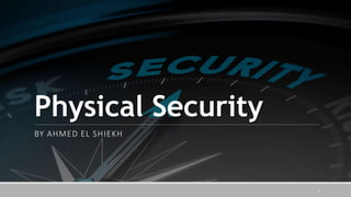 Physical Security
BY AHMED EL SHIEKH
1
 