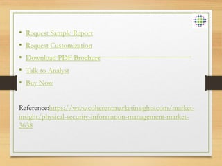 • Request Sample Report
• Request Customization
• Download PDF Brochure
• Talk to Analyst
• Buy Now
Reference:https://www.coherentmarketinsights.com/market-
insight/physical-security-information-management-market-
3638
 