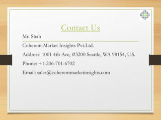 Contact Us
Mr. Shah
Coherent Market Insights Pvt.Ltd.
Address: 1001 4th Ave, #3200 Seattle, WA 98154, U.S.
Phone: +1-206-701-6702
Email: sales@coherentmarketinsights.com
 
