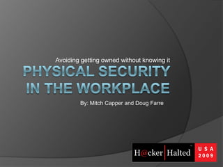 Avoiding getting owned without knowing it Physical Security in the Workplace By: Mitch Capper and Doug Farre 