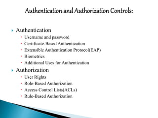  Authentication
 Username and password
 Certificate-Based Authentication
 Extensible Authentication Protocol(EAP)
 Biometrics
 Additional Uses for Authentication
 Authorization
 User Rights
 Role-Based Authorization
 Access Control Lists(ACLs)
 Rule-Based Authorization
 