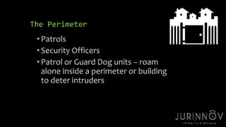 21 
The Perimeter 
• Patrols 
• Security Officers 
• Patrol or Guard Dog units – roam 
alone inside a perimeter or building 
to deter intruders 
 