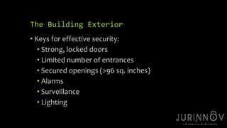 24 
The Building Exterior 
• Keys for effective security: 
• Strong, locked doors 
• Limited number of entrances 
• Secured openings (>96 sq. inches) 
• Alarms 
• Surveillance 
• Lighting 
 