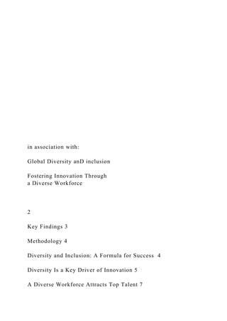 in association with:
Global Diversity anD inclusion
Fostering Innovation Through
a Diverse Workforce
2
Key Findings 3
Methodology 4
Diversity and Inclusion: A Formula for Success 4
Diversity Is a Key Driver of Innovation 5
A Diverse Workforce Attracts Top Talent 7
 