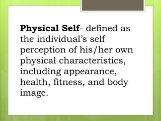Physical Self- defined as
the individual’s self
perception of his/her own
physical characteristics,
including appearance,
health, fitness, and body
image.