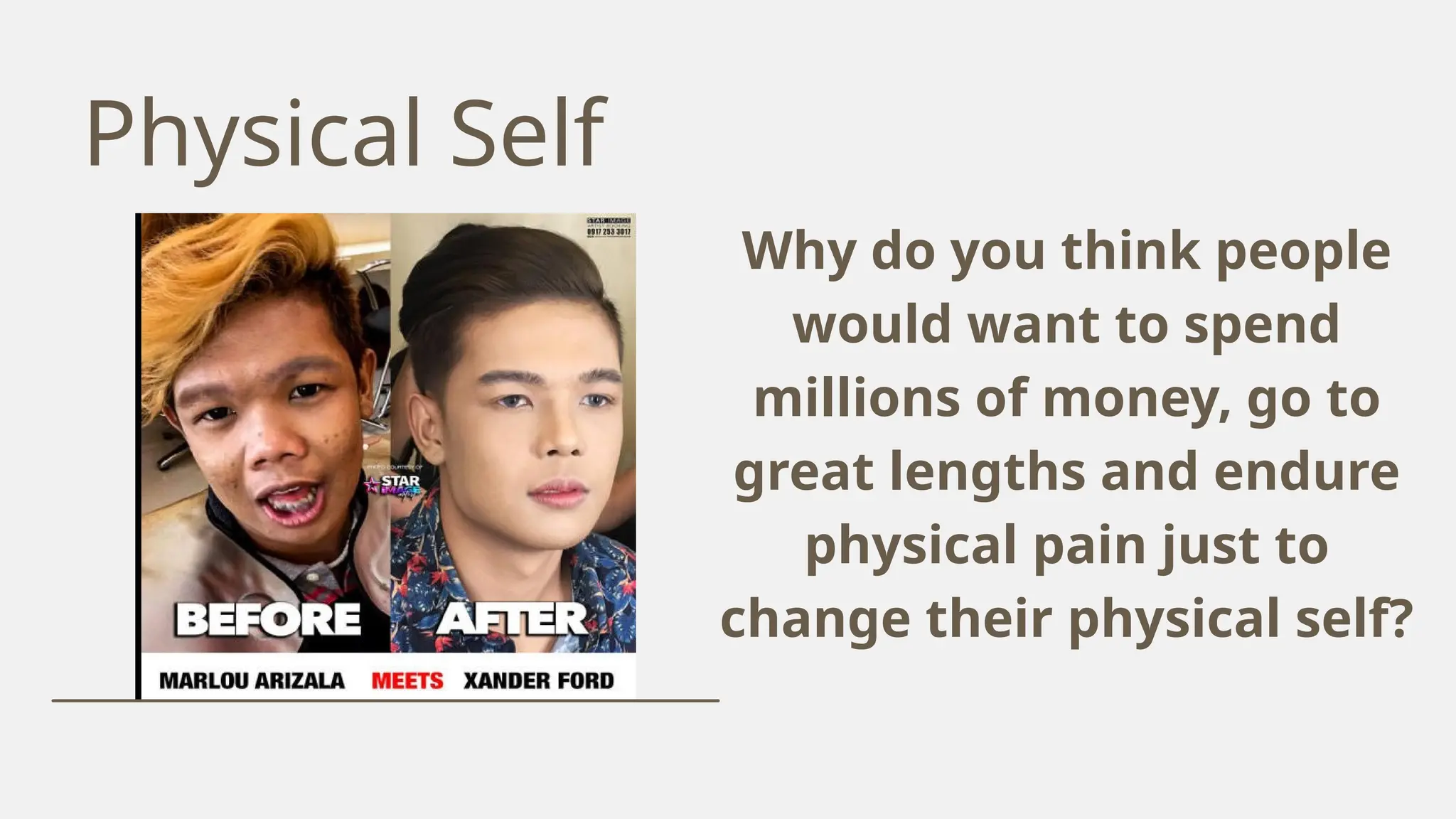 Physical Self
Why do you think people
would want to spend
millions of money, go to
great lengths and endure
physical pain just to
change their physical self?
 
